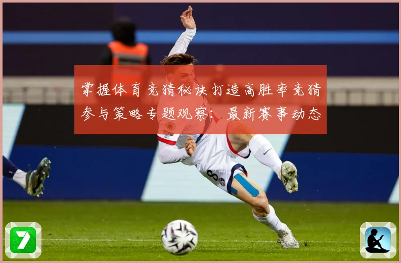 掌握体育竞猜秘诀打造高胜率竞猜参与策略专题观察：最新赛事动态与深度分析