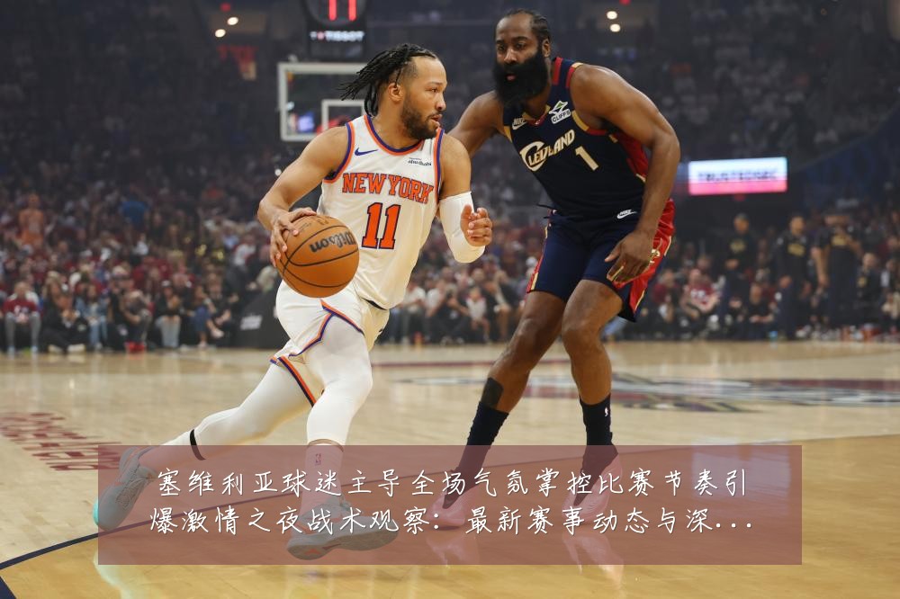 塞维利亚球迷主导全场气氛掌控比赛节奏引爆激情之夜战术观察:最新赛事动态与深度分析