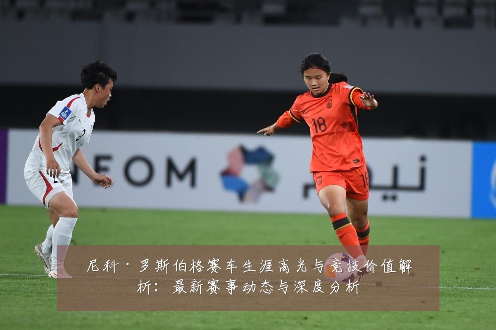 尼科·罗斯伯格赛车生涯高光与竞技价值解析:最新赛事动态与深度分析