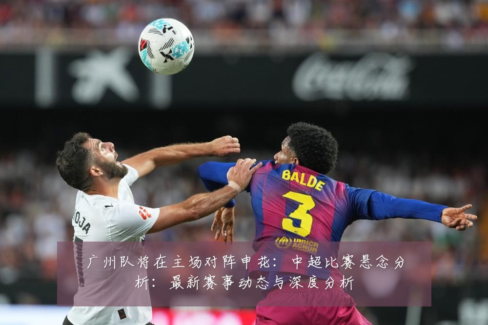 广州队将在主场对阵申花:中超比赛悬念分析:最新赛事动态与深度分析