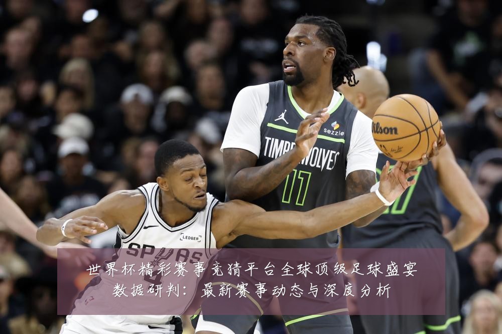 世界杯精彩赛事竞猜平台全球顶级足球盛宴数据研判:最新赛事动态与深度分析