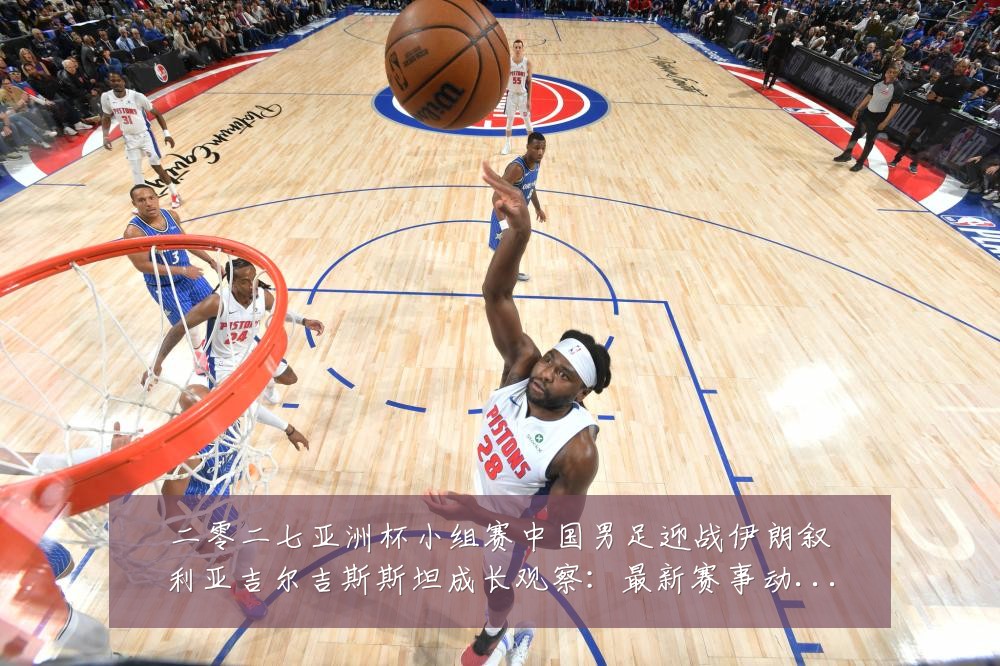 二零二七亚洲杯小组赛中国男足迎战伊朗叙利亚吉尔吉斯斯坦成长观察:最新赛事动态与深度分析