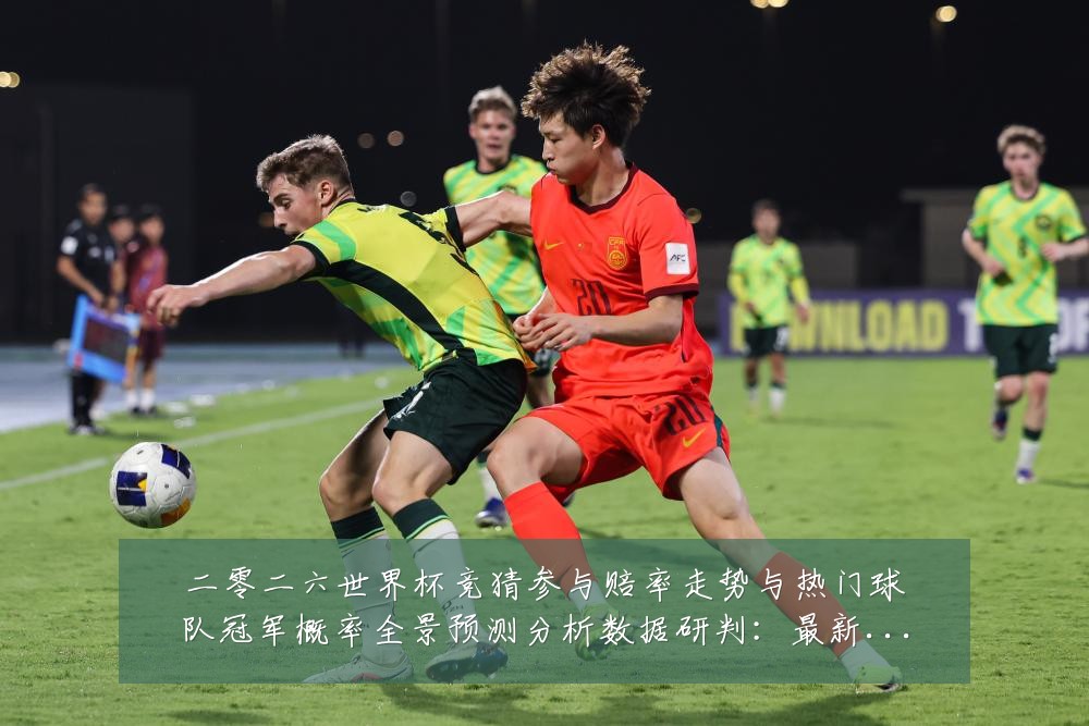 二零二六世界杯竞猜参与赔率走势与热门球队冠军概率全景预测分析数据研判:最新赛事动态与深度分析