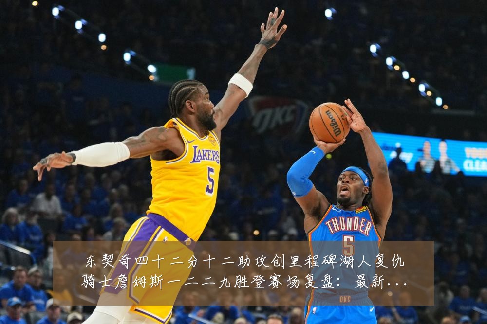 东契奇四十二分十二助攻创里程碑湖人复仇骑士詹姆斯一二二九胜登赛场复盘:最新赛事动态与深度分析